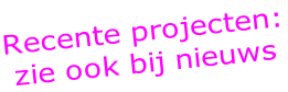 Recente projecten: zie ook bij nieuws